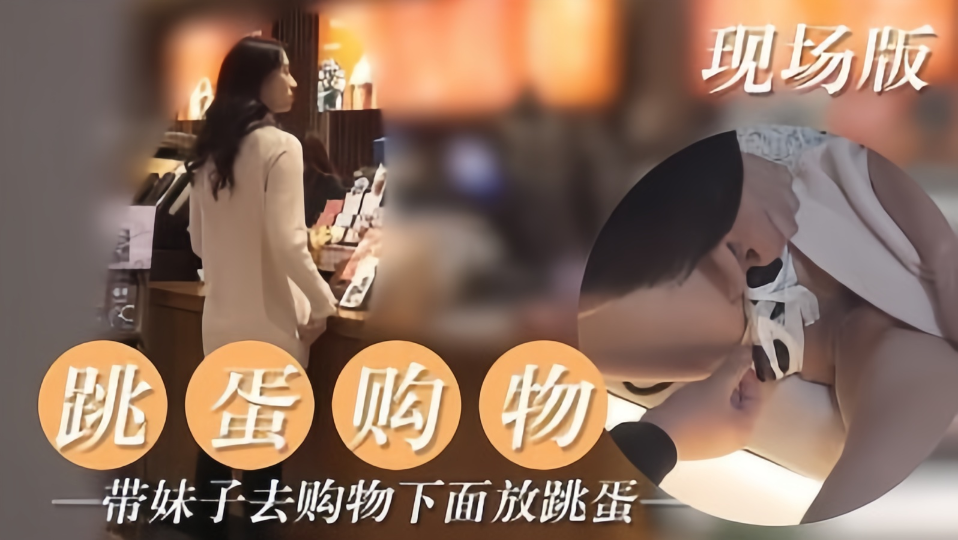 【跳蛋购物】带妹子去购物下面放跳蛋