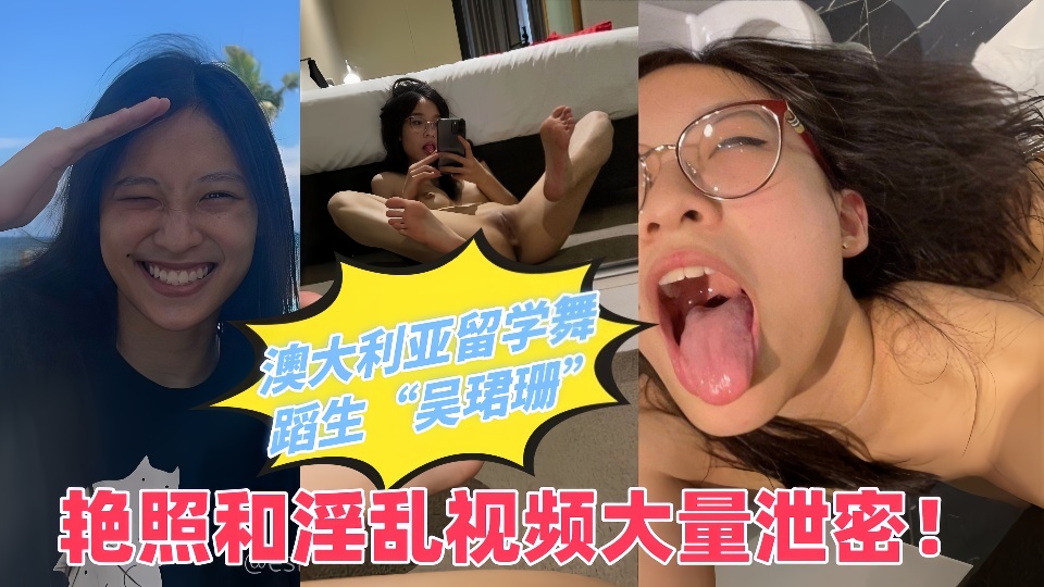 澳大利亚留学舞蹈生【吴珺珊】艳照和淫乱视频大量泄密！出国留学后母狗属性彻底爆发放飞自我