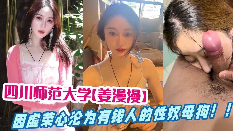 四川师范大学【姜漫漫】遭金主泄密！因虚荣心沦为有钱人的性奴母狗！！