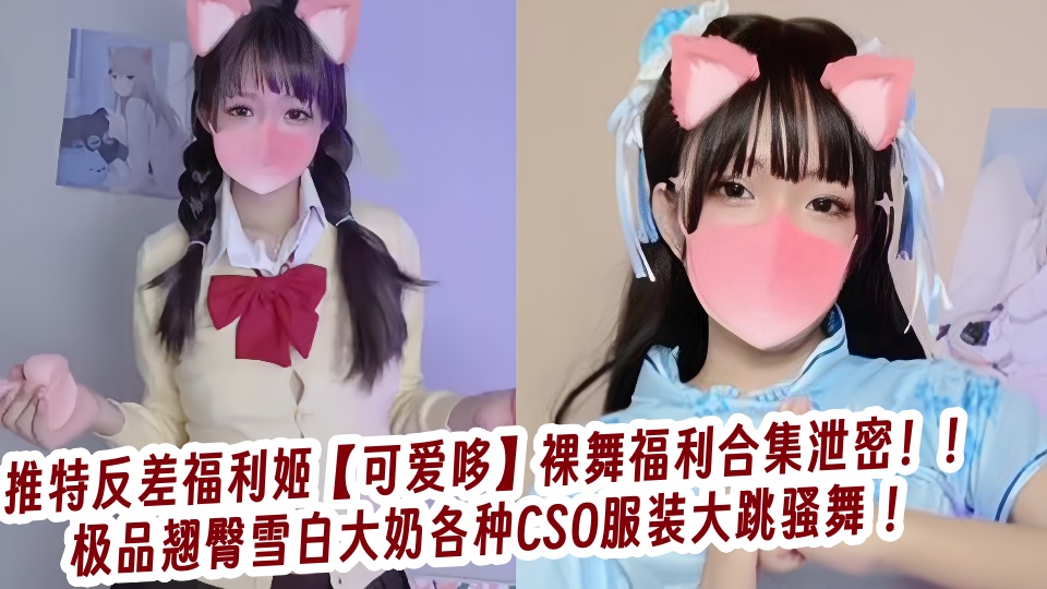 推特反差福利姬【可爱哆】裸舞福利合集泄密！！极品翘臀雪白大奶各种CSO服装大跳骚舞 ！