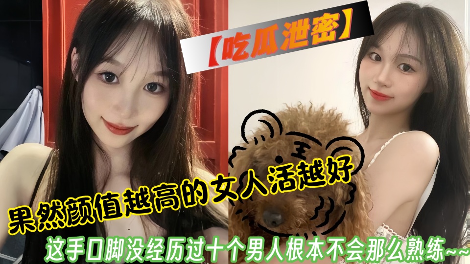 【吃瓜泄密】果然颜值越高的女人活越好，这手口脚没经历过十个男人根本不会那么熟练~~