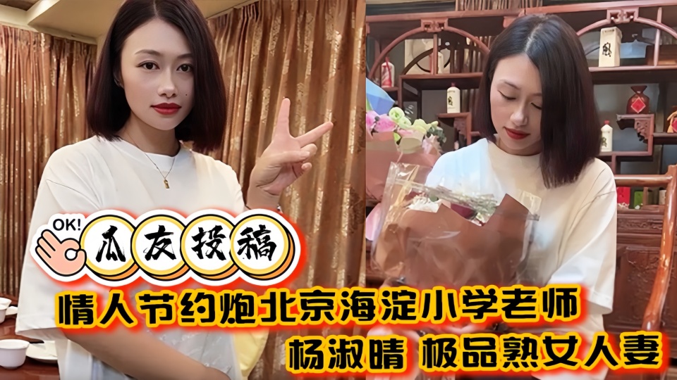 【瓜友投稿】情人节约炮北京海淀小学老师【杨淑晴】极品熟女人妻又饥渴又会玩 40岁的老肥逼太降火了！