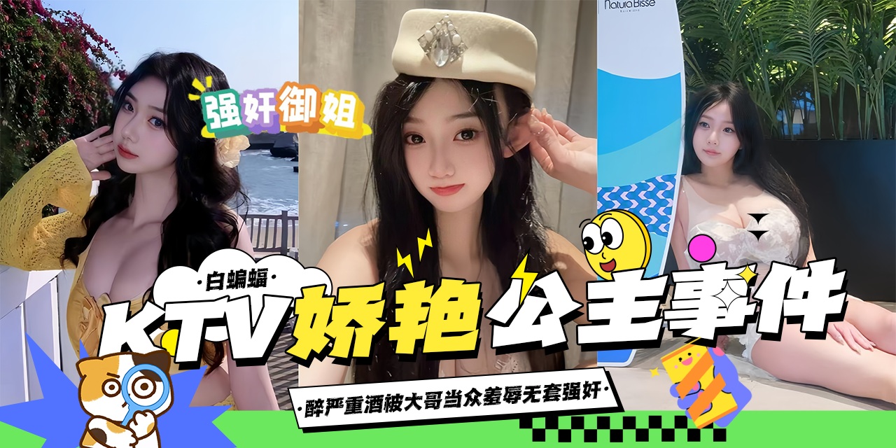 网曝黑料-KTV强操娇艳女神公主事件，酒醉无意识被大哥当众强奸抽插-