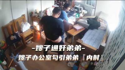 嫂子办公室偷情！勾引小叔子内射高潮 通奸现场流出